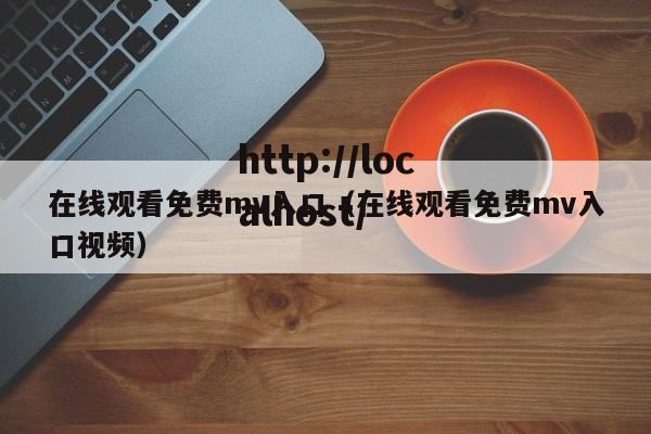 在线观看免费mv入口(在线观看免费mv入口视频)